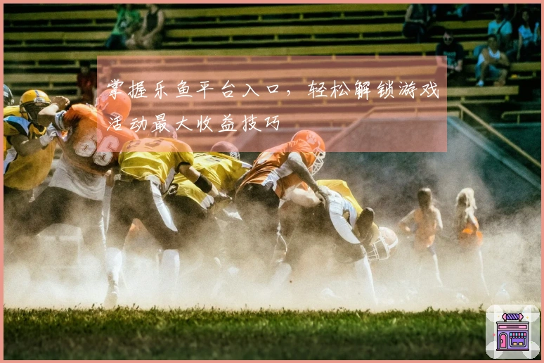 掌握乐鱼平台入口，轻松解锁游戏活动最大收益技巧