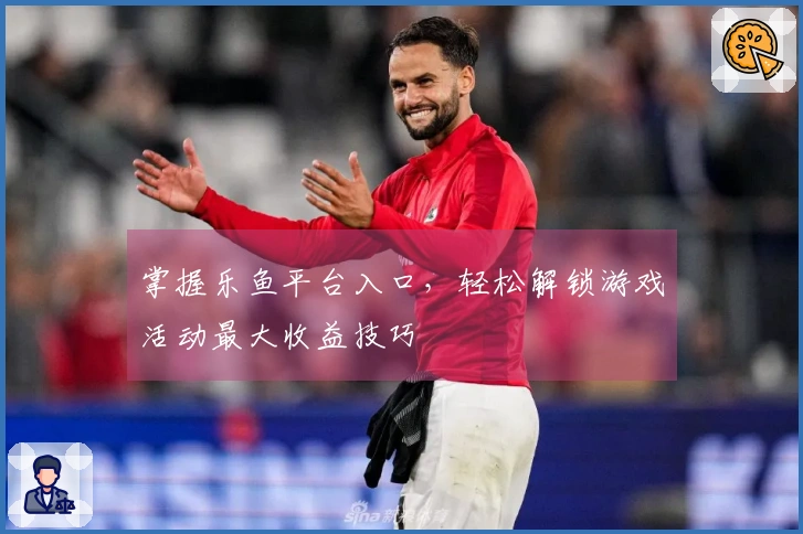 掌握乐鱼平台入口，轻松解锁游戏活动最大收益技巧