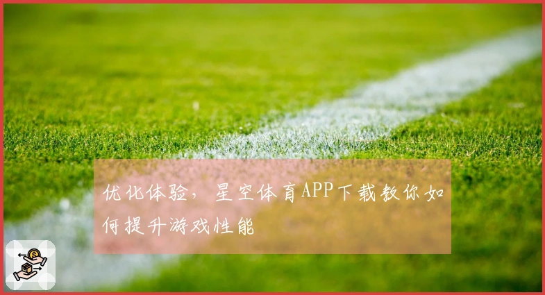 优化体验，星空体育APP下载教你如何提升游戏性能